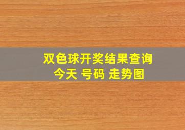 双色球开奖结果查询 今天 号码 走势图